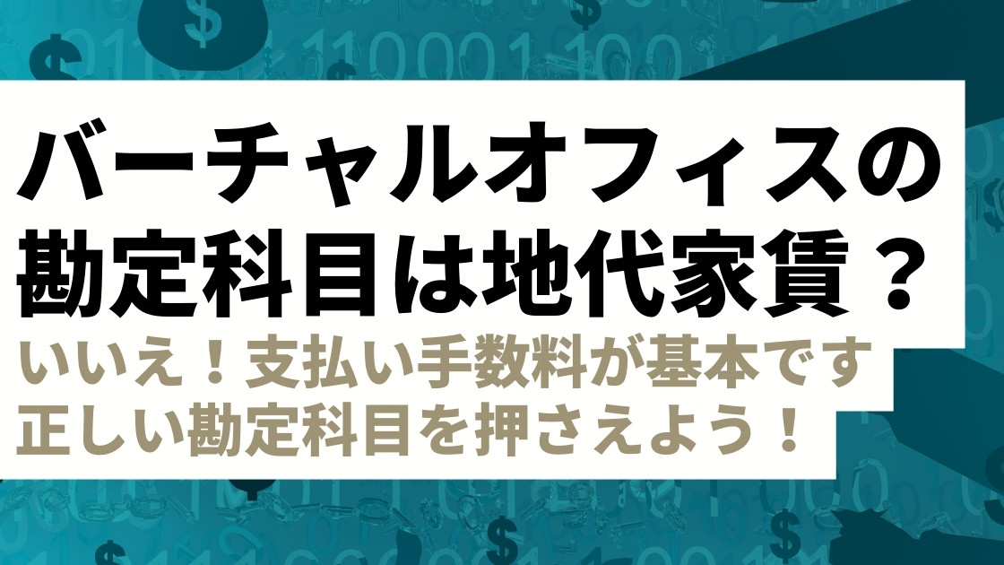 バーチャルオフィスの勘定科目は地代家賃として取り扱えるか