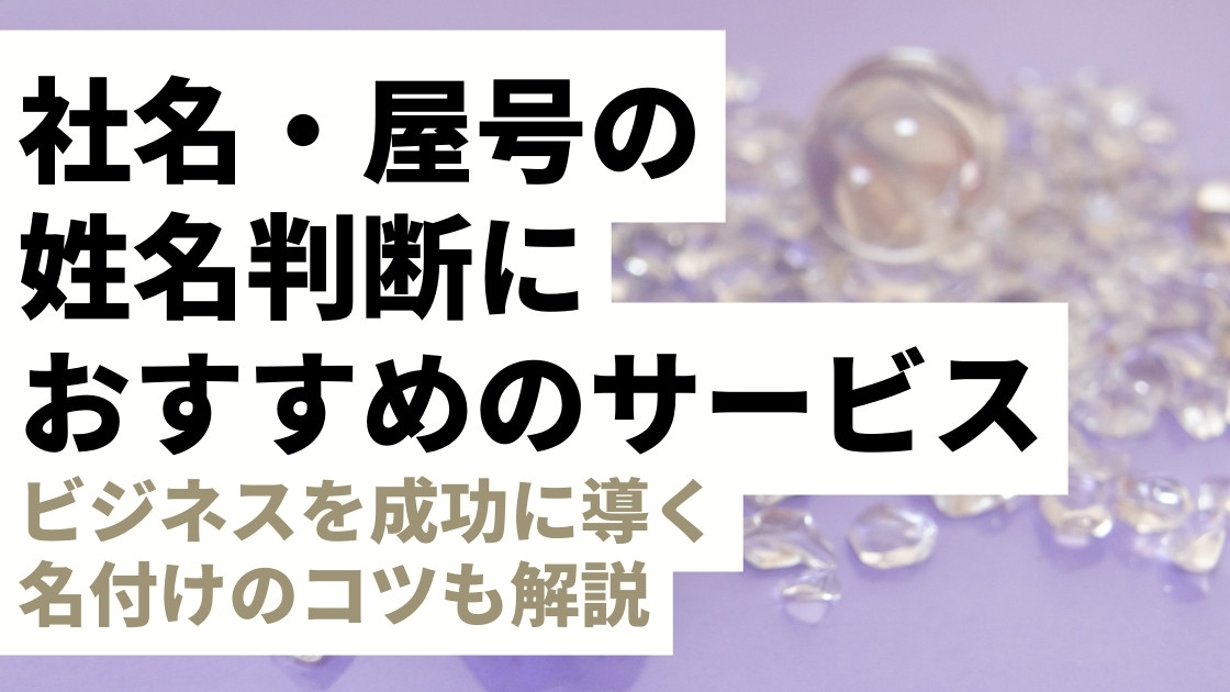 社名・屋号の姓名判断におすすめのサービスを紹介！当て字は危険？ビジネスを成功に導く名付けのコツも解説します