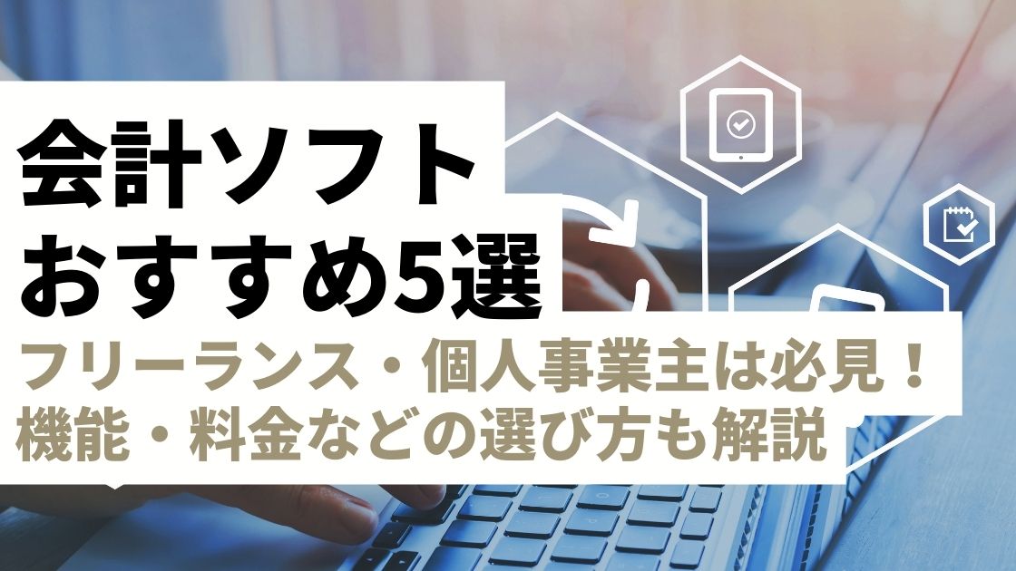 個人事業主向け会計ソフトおすすめ5選｜機能・料金・サポートを徹底比較！【フリーランス・個人事業主は必見】