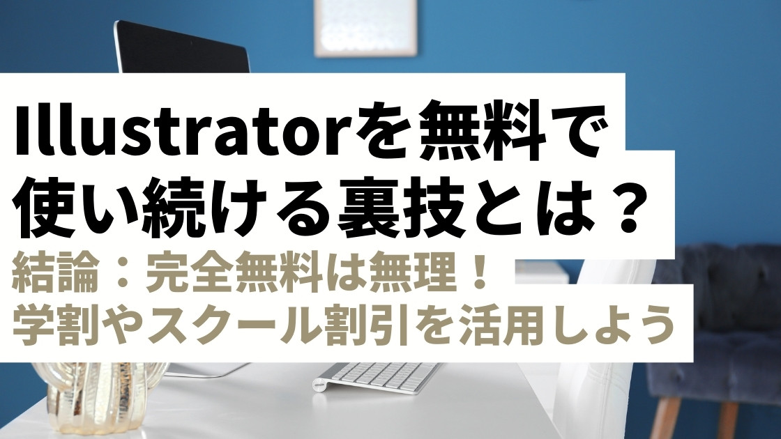 Illustratorを無料で使い続ける裏技は？無料体験から学割までコスパよく使い倒す方法を解説