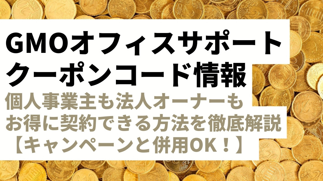 【10％割引】GMOオフィスサポートのクーポンコード情報！キャンペーンと併用してさらに安く・お得に契約しよう｜個人事業主も法人オーナーも使えます