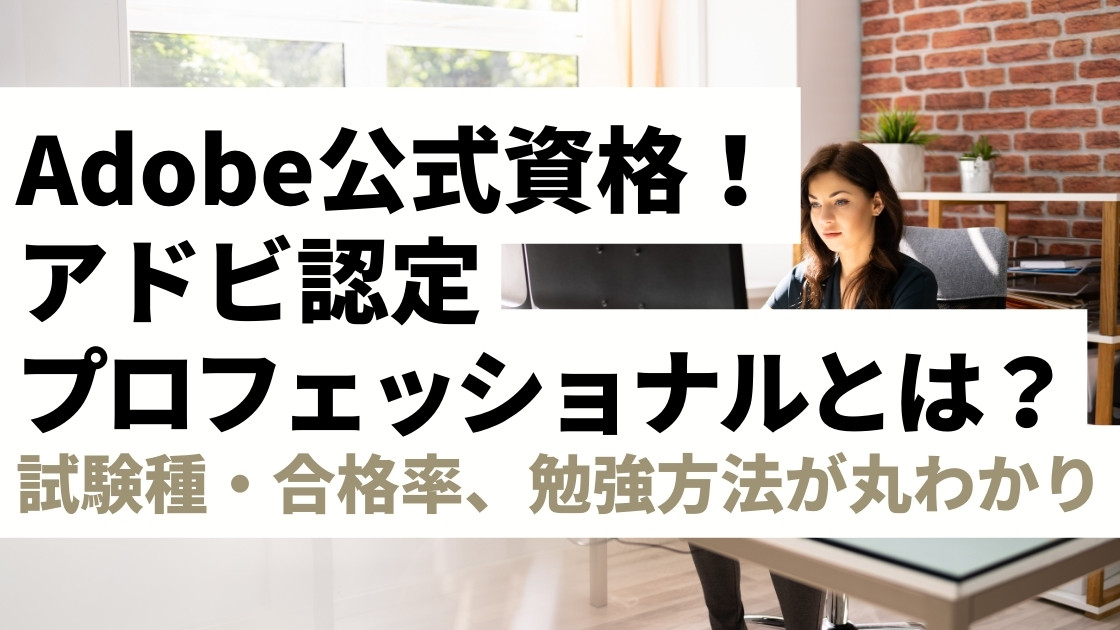 【Adobe公式資格】アドビ認定プロフェッショナルとは？試験の種類や合格率、勉強方法が丸わかり｜初心者からでも合格できる！