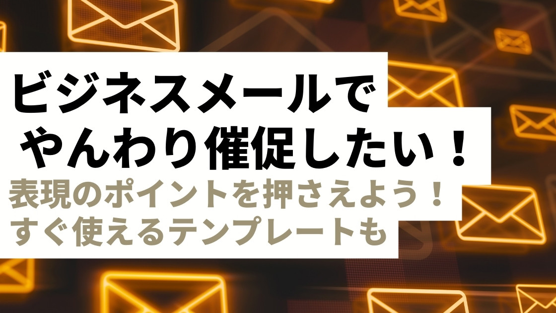 【テンプレあり】ビジネスメールでやんわり催促するための例文集！書き方のポイントを押さえて人間関係を円滑に