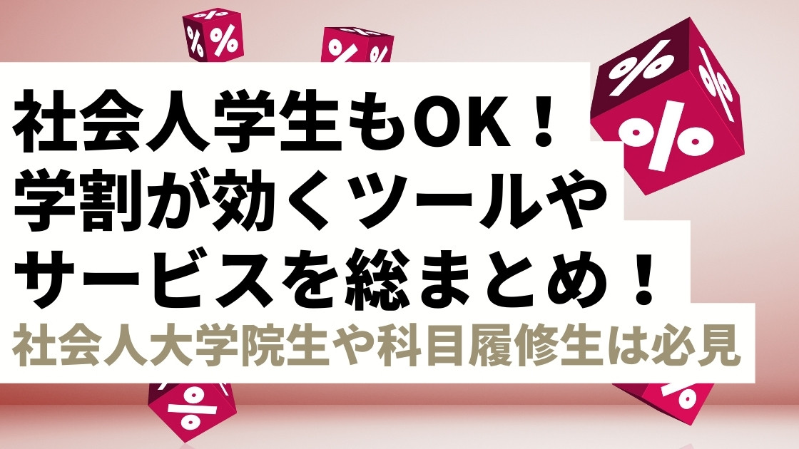 【社会人学生もOK】学割が効くツール・サービスまとめ！社会人大学院生や科目履修生は必見