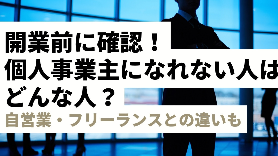 【開業前に確認】個人事業主になれない人とは？自営業・フリーランスと徹底比較！