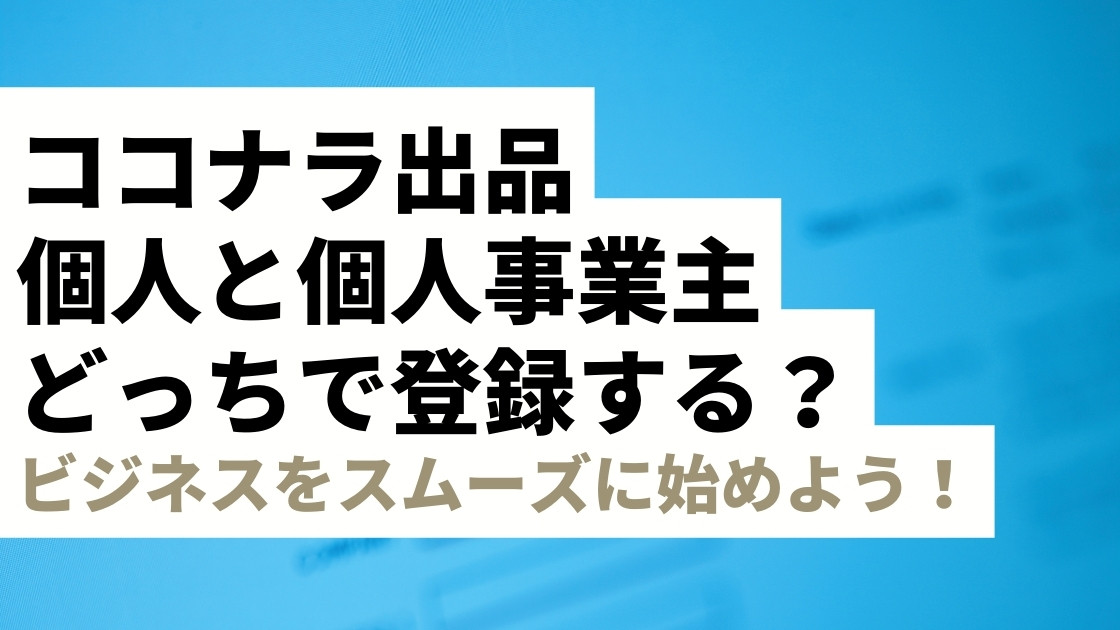 ココナラ出品、個人と個人事業主どっちで登録する？違いを解説！ココナラでのビジネスをスムーズに始めよう