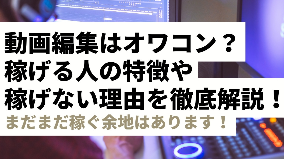 動画編集はオワコン？稼げる人と稼げない人の違いを徹底解説！