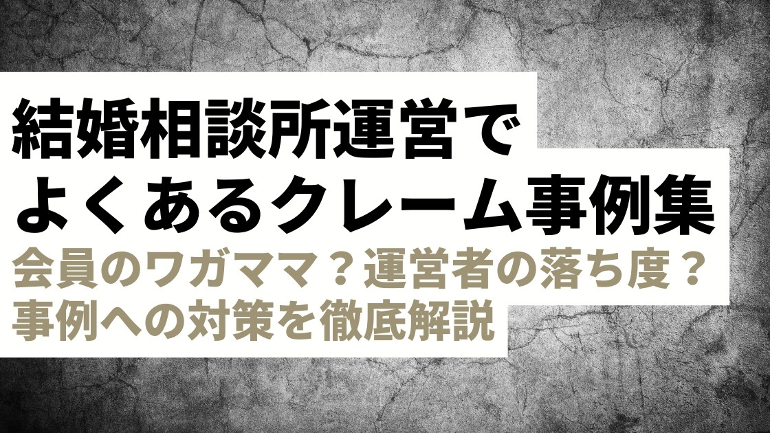 結婚相談所の運営でよくあるクレーム事例と対処法を紹介！会員のワガママ？運営者の落ち度？【事業者・開業検討者必見】