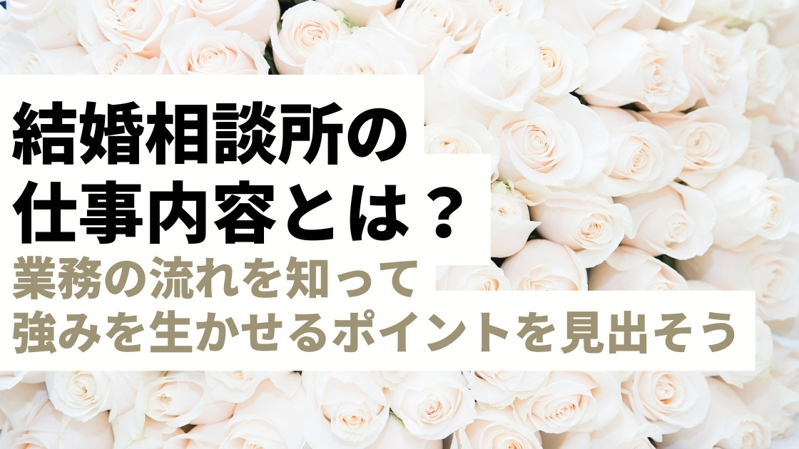 結婚相談所の仕事内容とは？業務の流れを知って、強みを生かせるポイントを見出そう