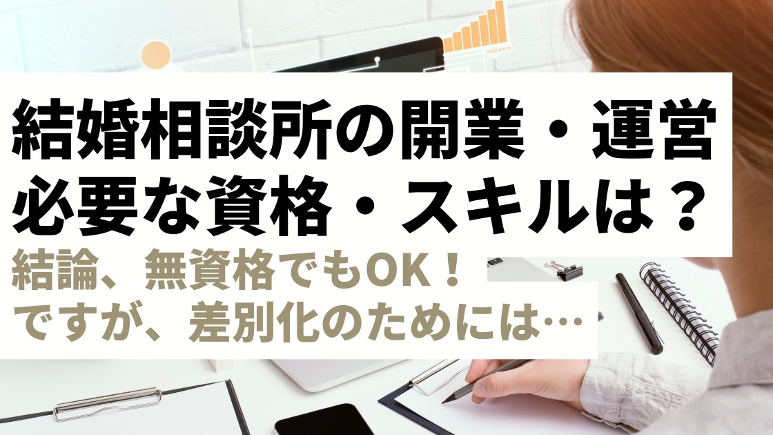 結婚相談所の開業・運営に必要な資格は？身につけておきたいスキル・知識を解説【未経験からでもOK！】