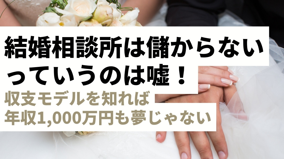 結婚相談所は儲からないは嘘！ビジネスモデルを知り、稼ぐためのポイントを押さえよう【年収1,000万円も夢じゃない】