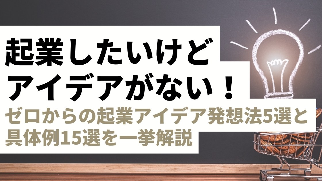 起業したいけどアイデアがない！ゼロからの起業アイデア発想法5選と具体例15選を一挙解説-