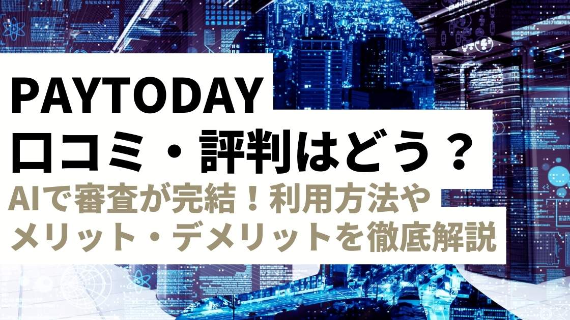 AIファクタリング「PAYTODAY」の評判・口コミは？メリット・デメリット、利用の流れまで徹底解説！