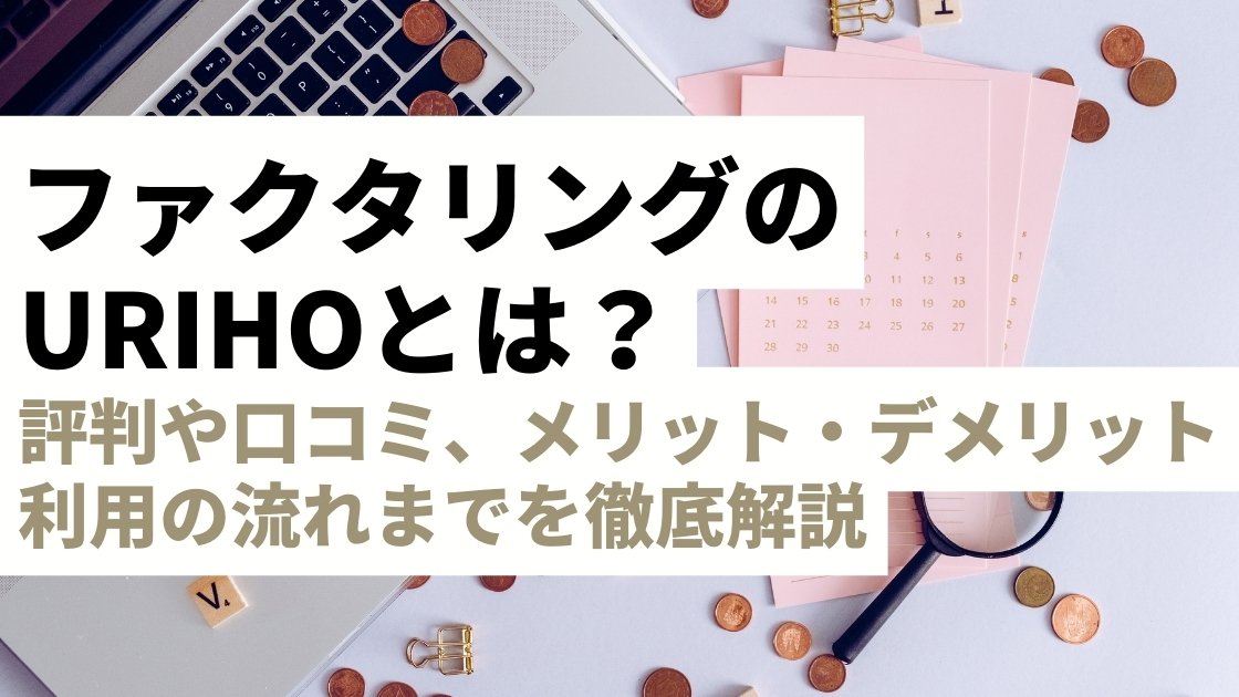 ファクタリング「URIHO」を徹底解説！評判や口コミ、メリット・デメリットから利用の流れまで完全網羅