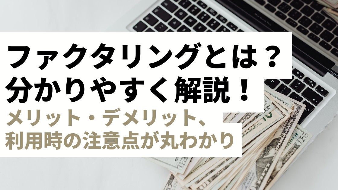 ファクタリングとは？メリット・デメリット、利用時の注意点などを徹底解説！