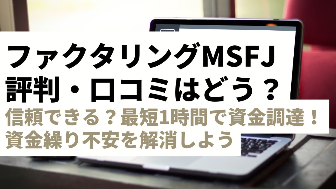 ファクタリングMSFJの評判・口コミ！審査は甘い？最短1時間で資金調達！資金繰り不安を解消できる