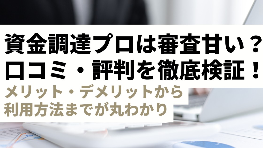 資金調達プロの口コミ・評判を徹底検証！審査は甘い？メリット・デメリットから利用方法までが丸わかり