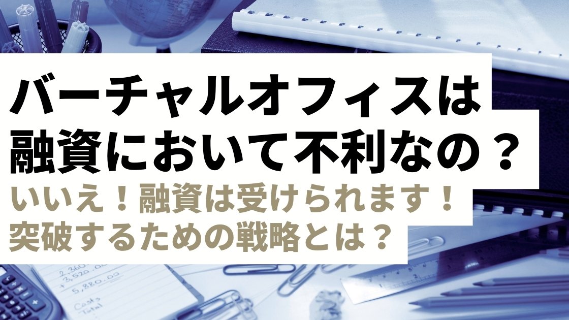 バーチャルオフィス利用は融資に不利？いいえ、融資は受けられます！審査を突破するための戦略を解説