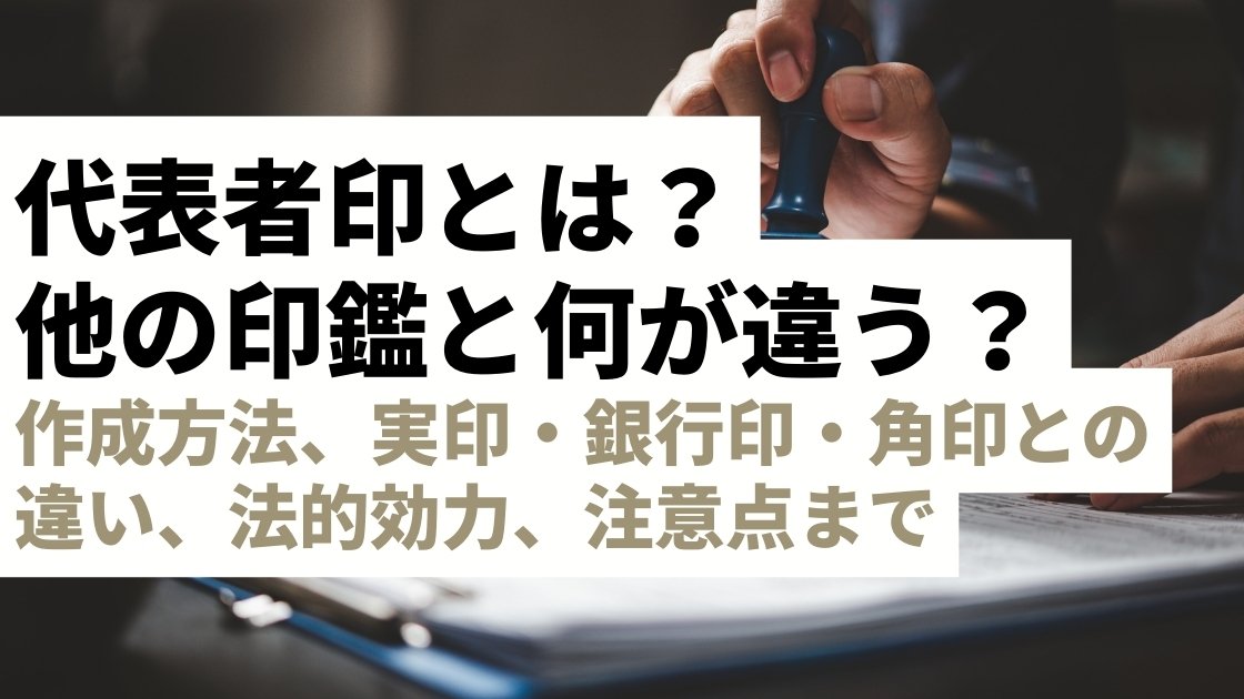 代表者印とは？作成方法、実印・銀行印・角印との違い、法的効力、注意点まで