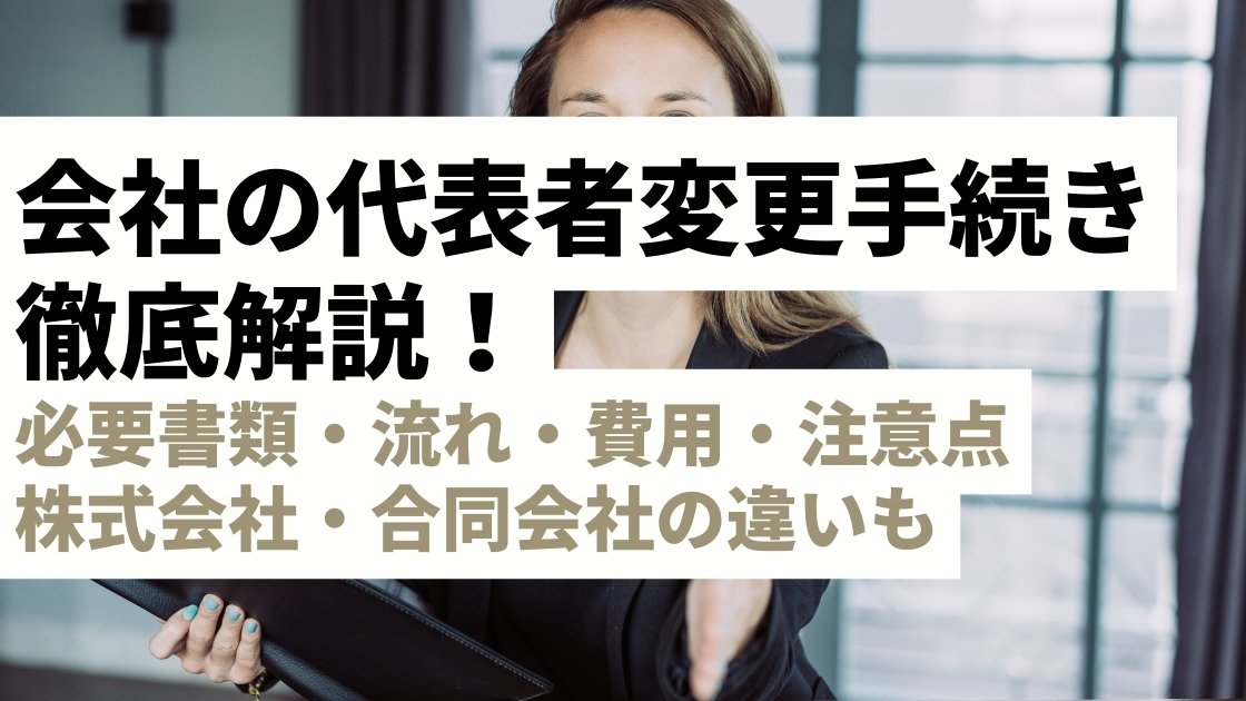 会社の代表者変更手続きを徹底解説！必要書類・流れ・費用・注意点【株式会社・合同会社】