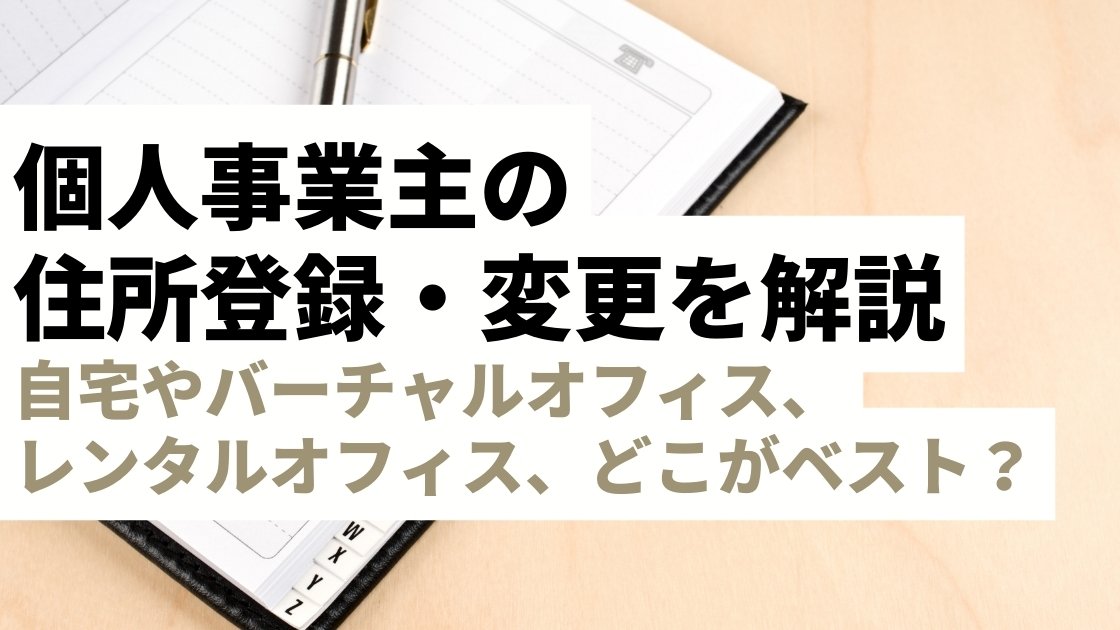 個人事業主の住所登録・変更を徹底解説！自宅・バーチャルオフィス・レンタルオフィス、どこを書くのがベスト？