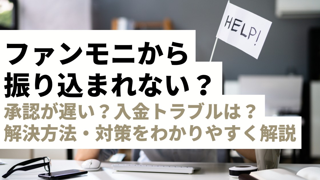 ファンモニから振り込まれない？承認が遅い？入金トラブルの解決方法をわかりやすく解説