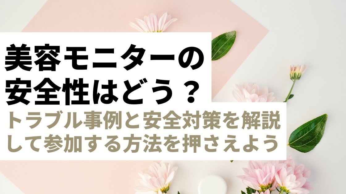 美容モニターの安全性は？トラブル事例と安全対策を解説！安心して参加する方法