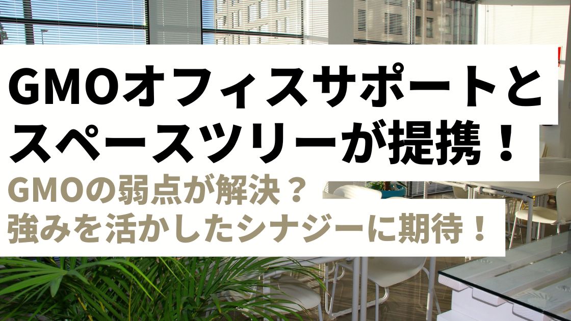 GMOオフィスサポートとスペースツリーが提携！GMOの弱点「コワーキングスペース」問題が解消方向に